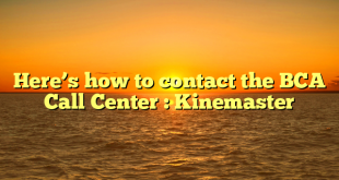 Here’s how to contact the BCA Call Center : Kinemaster