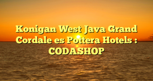 Konigan West Java Grand Cordale es Pottera Hotels : CODASHOP