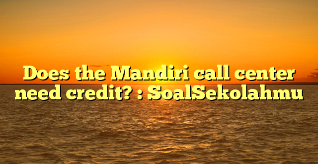 Does the Mandiri call center need credit? : SoalSekolahmu