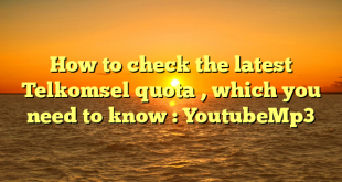 How to check the latest Telkomsel quota , which you need to know : YoutubeMp3