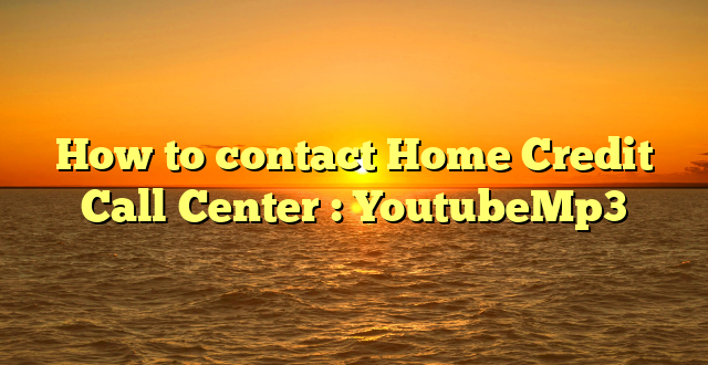 How to contact Home Credit Call Center : YoutubeMp3