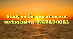 Study on the importance of saving habits : KABARGOAL