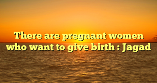 There are pregnant women who want to give birth : Jagad