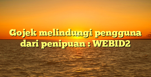 Gojek melindungi pengguna dari penipuan : WEBID2