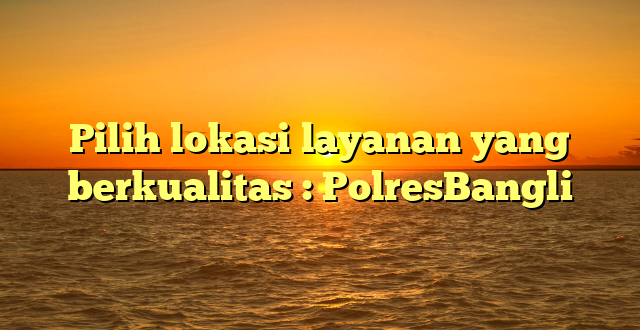 Pilih lokasi layanan yang berkualitas : PolresBangli