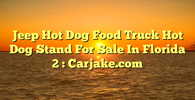 Jeep Hot Dog Food Truck Hot Dog Stand For Sale In Florida 2 : Carjake.com