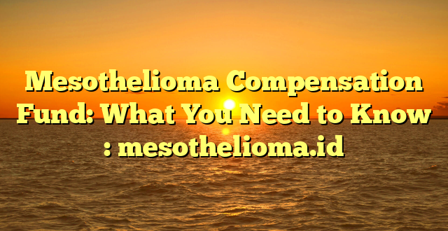Mesothelioma Compensation Fund: What You Need to Know : mesothelioma.id
