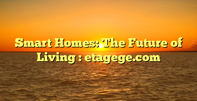 Smart Homes: The Future of Living : etagege.com