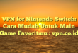 VPN for Nintendo Switch: Cara Mudah Untuk Main Game Favoritmu : vpn.co.id